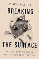 Breaking the Surface: An Art/Archaeology of Prehistoric Architecture 019061188X Book Cover