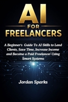 AI for Freelancers: A Beginner's Guide To AI Skills to Land Clients, Save Time, Increase Income and Become a Paid Freelancer Using Smart Systems B0GW8CZ91G Book Cover