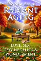 The New Era of Radiant Aging: Love, Sex, Psychedelics & Wonderment B0DXC1LV8L Book Cover