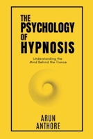 The Psychology of Hypnosis : Understanding Attention, Suggestibility, Perception, Dissociation, and the Science of the Subconscious Mind: Practical Exercises and Guided Scripts for Hypnotizing B0GXDZ3268 Book Cover