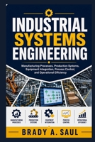 INDUSTRIAL SYSTEMS ENGINEERING: Manufacturing Processes, Production Systems, Equipment Integration, Process Control, and Operational Efficiency B0HJ4KP622 Book Cover