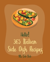 Hello! 365 Italian Side Dish Recipes: Best Italian Side Dish Cookbook Ever For Beginners [Homemade Pasta Cookbook, Italian Slow Cooker Cookbook, Italian Seafood Book, Southern Italian Recipe] [Book 1] B085HLBQK4 Book Cover