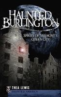 Haunted Burlington: Spirits of Vermont's Queen City 1596297689 Book Cover