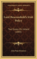 Lord Beaconsfield's Irish Policy: Two Essays on Ireland 1165411032 Book Cover
