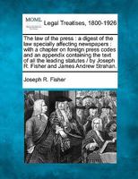 The law of the press: a digest of the law specially affecting newspapers : with a chapter on foreign press codes and an appendix containing the text ... by Joseph R. Fisher and James Andrew Strahan. 1240157843 Book Cover