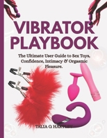 VIBRATOR PLAYBOOK: The Ultimate User Guide to Sex Toys, Confidence, Intimacy & Orgasmic Pleasure. B0FFHNYM4F Book Cover