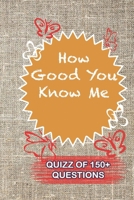 How Good You Know Me Quiz Of 150+ Questions: / Perfect As A valentine's Day Gift Or Love Gift For Boyfriend-Girlfriend-Wife-Husband-Fiance-Long Relationship Quiz 1655062905 Book Cover