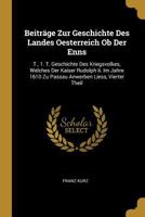 Beitr�ge Zur Geschichte Des Landes Oesterreich OB Der Enns: T., 1. T. Geschichte Des Kriegsvolkes, Welches Der Kaiser Rudolph II. Im Jahre 1610 Zu Passau Anwerben Liess, Vierter Theil 1147926735 Book Cover