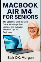 MACBOOK AIR M4 FOR SENIORS: The Essential Step-by-Step Guide with Large Print Lessons and Everyday Practical Tips for Beginners B0FQ2CBP78 Book Cover