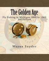The Golden Age - Edition 3: Fly Fishing in Michigan 1860 to 1960 1541382641 Book Cover