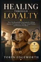 HEALING THROUGH LOYALTY: How One Remarkable Dog Inspired a Lifelong Journey of Compassion, Healing, Animal Welfare, and Veterinary Excellence B0H6SSRRGN Book Cover