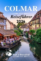 Colmar Reiseführer 2024: Enthüllung der Reise durch Geschichte und Charme mit Kultur in der bezaubernden Stadt des Elsass B0CQDHX2TC Book Cover