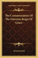 The Consummation of the Glorious Reign of Grace 1425497748 Book Cover