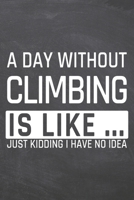 A Day without Climbing is like ...: Notebook, Planner or Journal - Size 6 x 9 - 110 Dot Grid Pages - Office Equipment, Supplies, Gear - Funny Climbing Gift Idea for Christmas or Birthday 1673547419 Book Cover