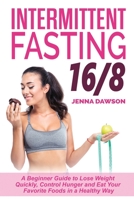 Intermittent Fasting 16/8: A Beginner Guide to Lose Weight Quickly, Control Hunger and Eat Your Favorite Foods in a Healthy Way 1699329222 Book Cover