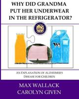 Why Did Grandma Put Her Underwear in the Refrigerator?: An Explanation of Alzheimer's Disease for Children 1489501673 Book Cover