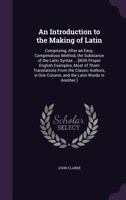 An introduction to the making of Latin. Comprising, after an easy, compendious method, the substance of the Latin syntax. 9354306608 Book Cover