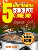 5 Ingredients mediterranean crockpot cookbook: Elevate Your Cooking with Simple, Healthful, and Delicious Recipes (5 Ingredient Cookbooks) B0CTXF4HXP Book Cover