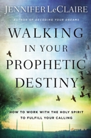 Walking in Your Prophetic Destiny: How to Work with The Holy Spirit to Fulfill Your Calling 0785227962 Book Cover