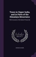 Tours in Upper India, and in Parts of the Himalaya Mountains: With Accounts of the Native Princes &c 1358232458 Book Cover