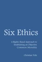 Six Ethics: A Rights-Based Approach to Establishing an Objective Common Morality 1456608452 Book Cover