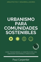 Urbanismo para Comunidades Sostenibles: Cómo Transformar la Construcción con Urbanismo Sostenible e Innovación (Spanish Edition) B0DRTB6VKJ Book Cover