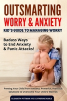 Outsmarting Worry & Anxiety: Kid’s guide to managing worry. Badass Ways to End Anxiety & Panic Attacks! Freeing Your Child from Anxiety: Powerful, Practical Solutions to Overcome Your Child's Worries B0851MXK94 Book Cover