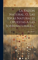 La Razon Natural, �, Las Ideas Naturales Opuestas A Las Sobrenaturales... 1021380091 Book Cover