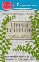 Upper Echelon Education: How Homeschoolers Can Gain Admission to Elite Universities 1511501669 Book Cover