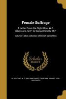 Female Suffrage: A Letter From the Right Hon. W.E. Gladstone, M.P. to Samuel Smith, M.P; Volume Talbot collection of British pamphlets 1362230707 Book Cover