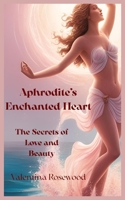 Aphrodite's enchanted heart: the secrets of love and beauty B0FD7MH8XR Book Cover