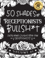 50 Shades of Receptionists Bullsh*t: Swear Word Coloring Book For Receptionists: Funny gag gift for Receptionists w/ humorous cusses & snarky sayings B08RTDLHJZ Book Cover