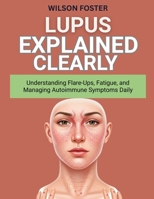 LUPUS EXPLAINED CLEARLY: Understanding Flare-Ups, Fatigue, and Managing Autoimmune Symptoms Daily B0FVKF6369 Book Cover