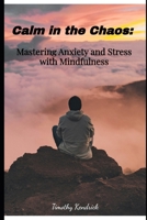 Calm in the Chaos:: Mastering Anxiety and Stress with Mindfulness B0FKT8ZR7J Book Cover