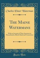 The Maine Watermans: With an Account of Their Ancestors in Massachusetts, Rhode Island and Connecticut 1014833787 Book Cover