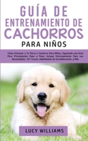 Guía de Entrenamiento de Cachorros Para Niños: Cómo Entrenar a Tu Perro o Cachorro para Niños, Siguiendo una Guía para Principiantes Paso a Paso: ... de Sociabilización, y Más 1800763034 Book Cover