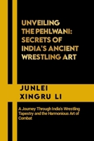 Unveiling the Pehlwani: Secrets of India's Ancient Wrestling Art: A Journey Through India's Wrestling Tapestry and the Harmonious Art of Combat ... Quest for Mastery in Martial Arts) B0CN3S13KJ Book Cover