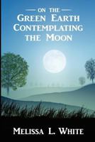 On the Green Earth Contemplating the Moon 0615730477 Book Cover