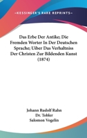 Das Erbe Der Antike; Die Fremden Worter In Der Deutschen Sprache; Uiber Das Verhaltniss Der Christen Zur Bildenden Kunst (1874) 1160850747 Book Cover