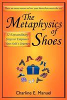 The Metaphysics of Shoes: 12 Extraordinary Steps to Empower Your Sole's Journey 1452549567 Book Cover