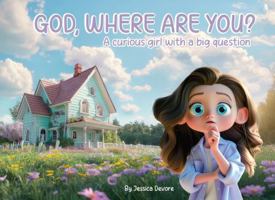 God, Where are you?: A Curious Girl with a Big Question. A Christian Children's Book about God's Constant Presence in our Lives. B0DTHYXFXX Book Cover