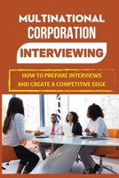 Multinational Corporation Interviewing: How To Prepare Interviews And Create A Competitive Edge: Global Working B09BYBFJWR Book Cover