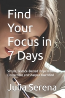 Find Your Focus in 7 Days: Simple, Science-Backed Steps to Beat Distractions and Sharpen Your Mind B0FSRLTBFS Book Cover