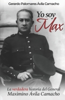 Yo soy Max: La verdadera historia del General Máximo Ávila Camacho B0BHGB9VV9 Book Cover