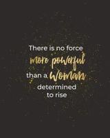 There Is No Force More Powerful Than a Woman Determined to Rise: Women Entrepreneur Notebook - Inspirational Quote for Girl Bosses - Write Down All Your Thoughts, Ideas, and Plans for Building Your Em 1080551085 Book Cover