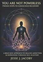 You Are Not Powerless: Twelve Steps to Conscious Recovery (A Bold New Approach to Healing Depression & Addiction Through Self-Mastery) B0FDKZQG35 Book Cover