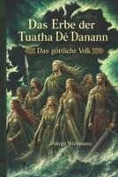 Das Erbe der Tuatha Dé Danann: Das göttliche Volk (Rituale, Bräuche, Traditionen und Weisheiten der Kelten (Keltische Geschichte nicht nur für Kinder)) (German Edition) B0DTNG9LHB Book Cover