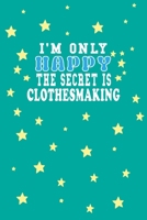 I m Only Happy The Secret Is Clothesmaking Notebook Lovers Gift: Lined Notebook / Journal Gift, 120 Pages, 6x9, Soft Cover, Matte Finish 1661951589 Book Cover