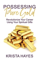 Possessing Pure Gold : Revolutionizing Your Career Using Your Spiritual Gifts 1734740302 Book Cover