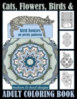 Cats, Flowers, Birds & Bird Houses On Pretty Patterns Medium To Hard Designs Adult Coloring Book: One Sided Large Sheets With Unique Detailed Art For Hours Of Enjoyment B08KTP8MFW Book Cover